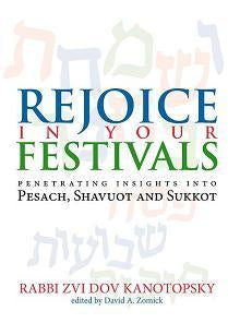Rejoice in Your Festivals: Penetrating Insights into Pesach, Shavuot and Sukkot